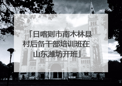 日喀则市南木林县村后备干部培训班在山东潍坊开班