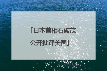 日本首相石破茂公开批评美国