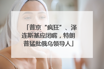 普京“疯狂”、泽连斯基应闭嘴，特朗普猛批俄乌领导人