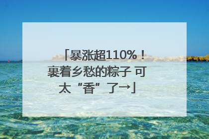 暴涨超110%！裹着乡愁的粽子 可太“香”了→