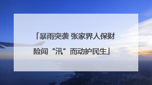 暴雨突袭 张家界人保财险闻“汛”而动护民生