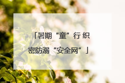 暑期“童”行 织密防溺“安全网”