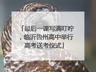 最后一课写满叮咛，临沂鲁州高中举行高考送考仪式