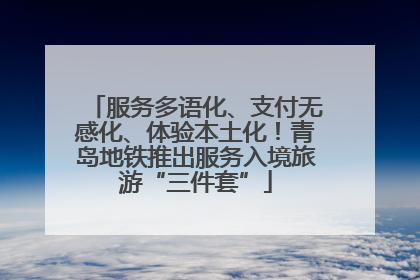 服务多语化、支付无感化、体验本土化！青岛地铁推出服务入境旅游“三件套”
