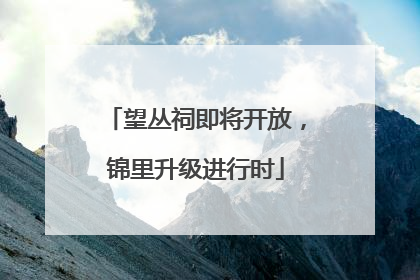望丛祠即将开放，锦里升级进行时