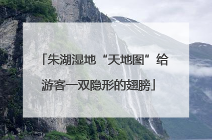 朱湖湿地“天地图”给游客一双隐形的翅膀
