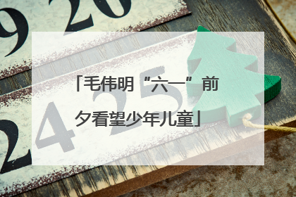 毛伟明“六一”前夕看望少年儿童