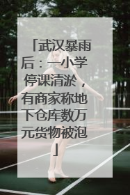 武汉暴雨后：一小学停课清淤，有商家称地下仓库数万元货物被泡