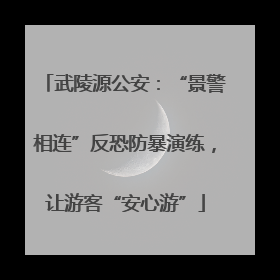 武陵源公安：“景警相连”反恐防暴演练，让游客“安心游”