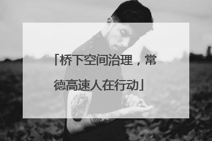 桥下空间治理，常德高速人在行动