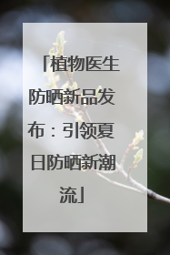 植物医生防晒新品发布：引领夏日防晒新潮流