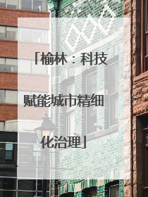 榆林：科技赋能城市精细化治理