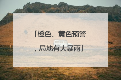 橙色、黄色预警，局地有大暴雨