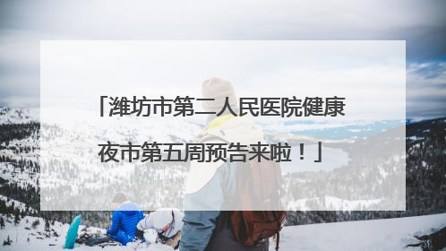 潍坊市第二人民医院健康夜市第五周预告来啦！