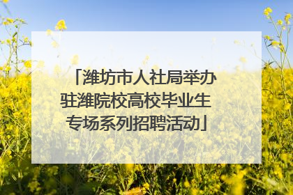 潍坊市人社局举办驻潍院校高校毕业生专场系列招聘活动