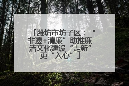 潍坊市坊子区：“非遗+清廉”助推廉洁文化建设“走新”更“入心”