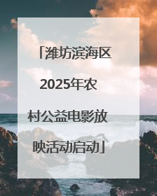 潍坊滨海区2025年农村公益电影放映活动启动