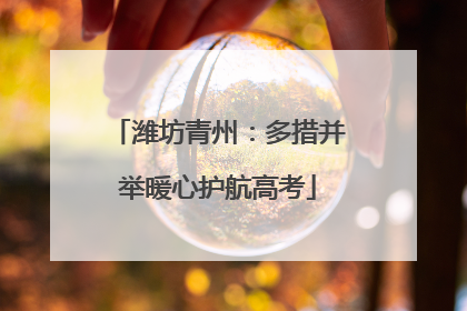潍坊青州：多措并举暖心护航高考