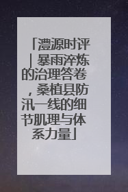 澧源时评｜暴雨淬炼的治理答卷，桑植县防汛一线的细节肌理与体系力量