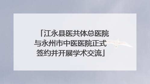 江永县医共体总医院与永州市中医医院正式签约并开展学术交流