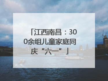 江西南昌：300余组儿童家庭同庆“六一”