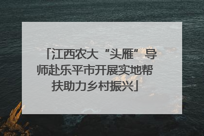 江西农大“头雁”导师赴乐平市开展实地帮扶助力乡村振兴