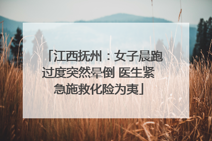江西抚州：女子晨跑过度突然晕倒 医生紧急施救化险为夷