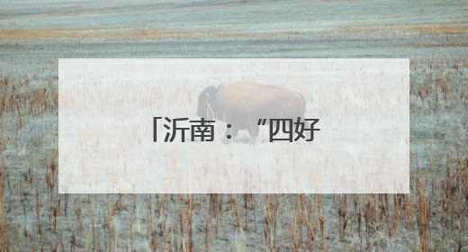 沂南：“四好农村路”舒展乡村振兴新画卷