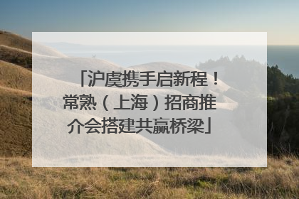 沪虞携手启新程！常熟（上海）招商推介会搭建共赢桥梁