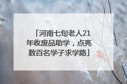 河南七旬老人21年收废品助学，点亮数百名学子求学路