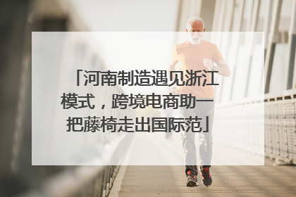 河南制造遇见浙江模式，跨境电商助一把藤椅走出国际范