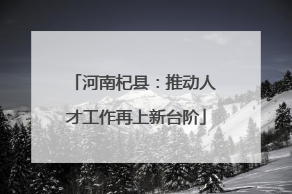 河南杞县：推动人才工作再上新台阶