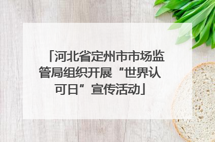 河北省定州市市场监管局组织开展“世界认可日”宣传活动