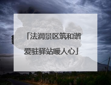法润景区筑和谐 爱驻驿站暖人心