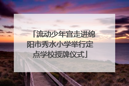 流动少年宫走进绵阳市秀水小学举行定点学校授牌仪式