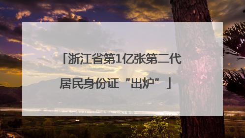浙江省第1亿张第二代居民身份证“出炉”
