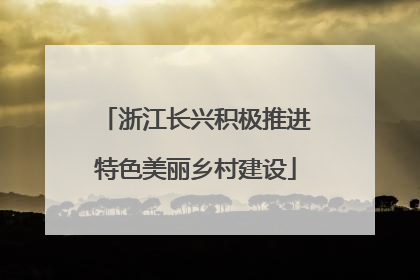 浙江长兴积极推进特色美丽乡村建设