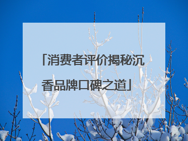 消费者评价揭秘沉香品牌口碑之道