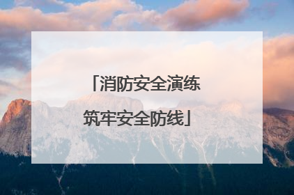 消防安全演练筑牢安全防线