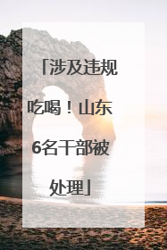 涉及违规吃喝！山东6名干部被处理