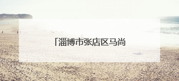 淄博市张店区马尚街道以文明为笔 绘就幸福民生新画卷