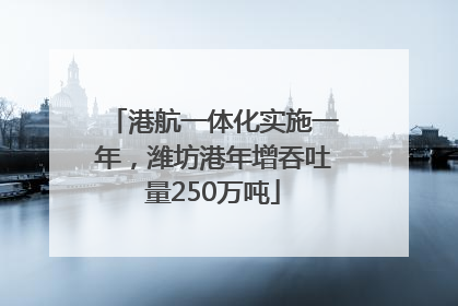 港航一体化实施一年，潍坊港年增吞吐量250万吨