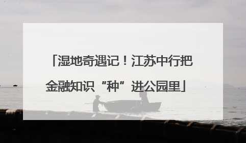 湿地奇遇记！江苏中行把金融知识“种”进公园里