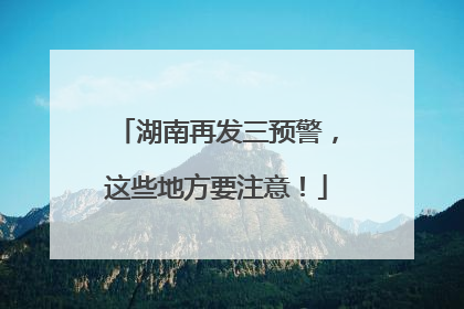 湖南再发三预警，这些地方要注意！