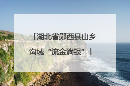 湖北省郧西县山乡沟域“流金淌银”