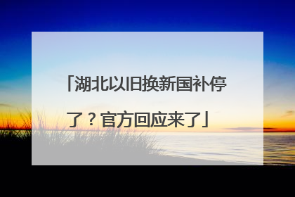 湖北以旧换新国补停了？官方回应来了