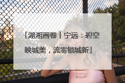 湖湘画卷丨宁远：碧空映城美，流雾锁城新