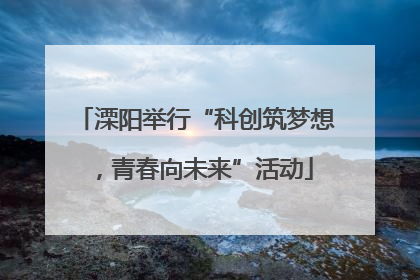 溧阳举行“科创筑梦想，青春向未来”活动