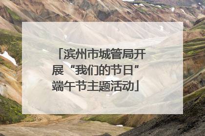 滨州市城管局开展“我们的节日”端午节主题活动