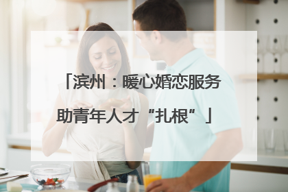 滨州：暖心婚恋服务助青年人才“扎根”